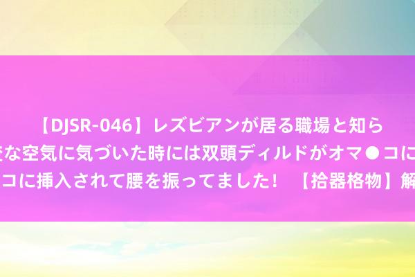 【DJSR-046】レズビアンが居る職場と知らずに来た私（ノンケ） 変な空気に気づいた時には双頭ディルドがオマ●コに挿入されて腰を振ってました！ 【拾器格物】解放之境，并非牛年马月