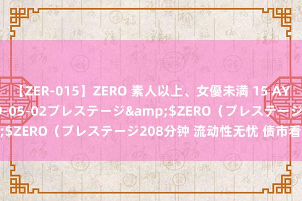 【ZER-015】ZERO 素人以上、女優未満 15 AYAKA</a>2009-05-02プレステージ&$ZERO（プレステージ208分钟 流动性无忧 债市看多为主