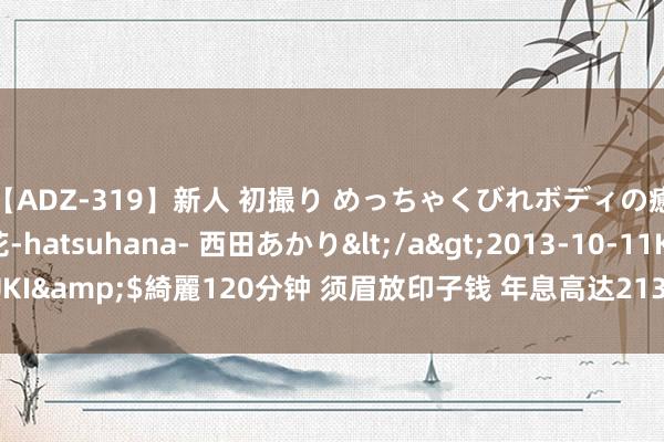 【ADZ-319】新人 初撮り めっちゃくびれボディの癒し系ガール 初花-hatsuhana- 西田あかり</a>2013-10-11KUKI&$綺麗120分钟 须眉放印子钱 年息高达2130% 受害者深陷债务旋涡