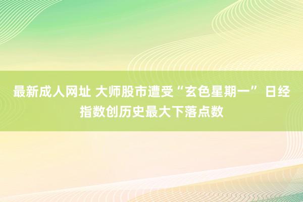 最新成人网址 大师股市遭受“玄色星期一” 日经指数创历史最大下落点数