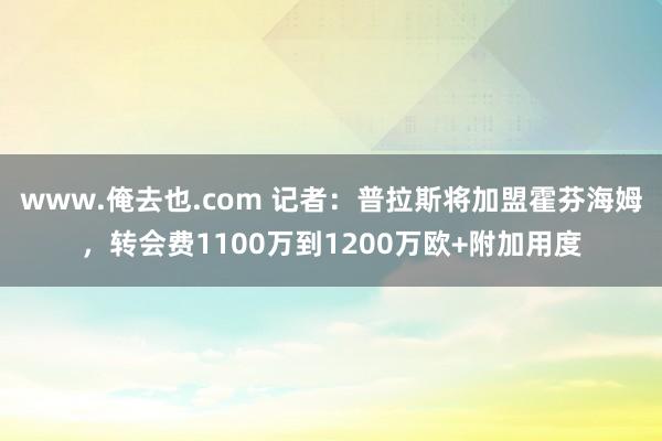 www.俺去也.com 记者：普拉斯将加盟霍芬海姆，转会费1100万到1200万欧+附加用度