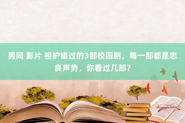 男同 影片 袒护错过的3部校园剧，每一部都是忠良声势，你看过几部？