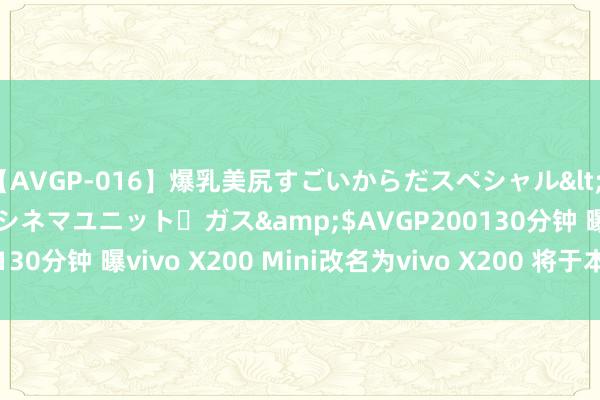 【AVGP-016】爆乳美尻すごいからだスペシャル</a>2007-12-01シネマユニット・ガス&$AVGP200130分钟 曝vivo X200 Mini改名为vivo X200 将于本年10月发布