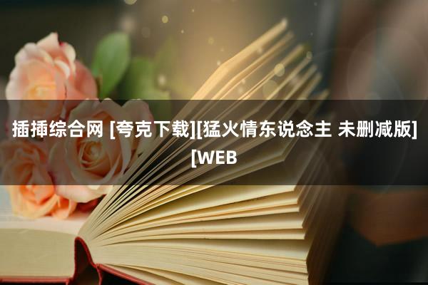 插揷综合网 [夸克下载][猛火情东说念主 未删减版][WEB