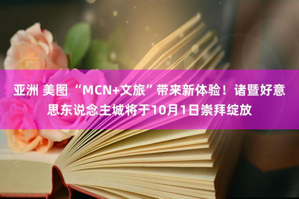 亚洲 美图 “MCN+文旅”带来新体验！诸暨好意思东说念主城将于10月1日崇拜绽放