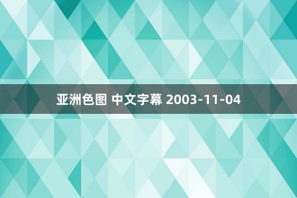 亚洲色图 中文字幕 2003-11-04