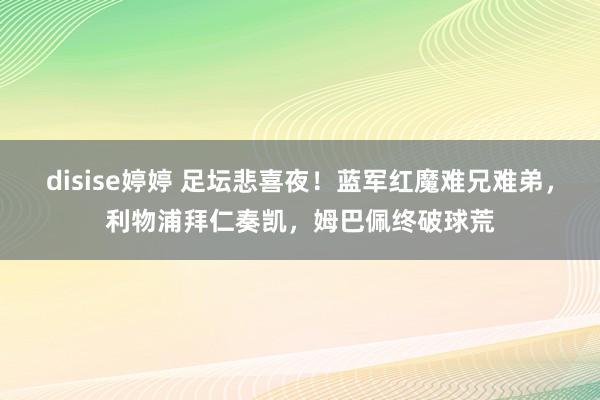 disise婷婷 足坛悲喜夜！蓝军红魔难兄难弟，利物浦拜仁奏凯，姆巴佩终破球荒